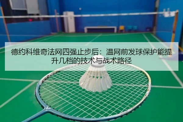 德约科维奇法网四强止步后：温网前发球保护能提升几档的技术与战术路径