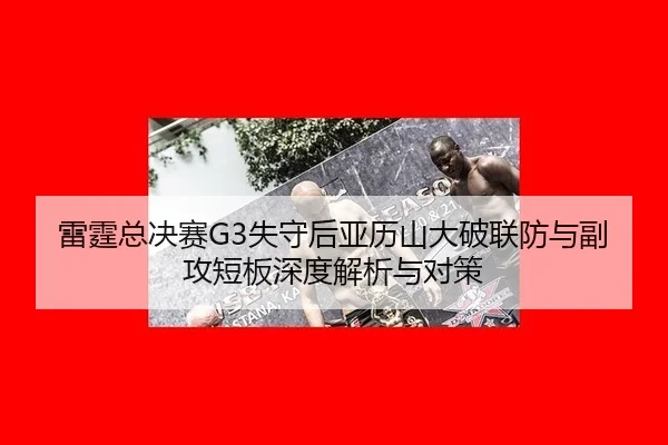 雷霆总决赛G3失守后亚历山大破联防与副攻短板深度解析与对策