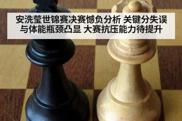 安洗莹世锦赛决赛憾负分析 关键分失误与体能瓶颈凸显 大赛抗压能力待提升
