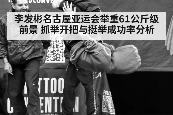 李发彬名古屋亚运会举重61公斤级前景 抓举开把与挺举成功率分析