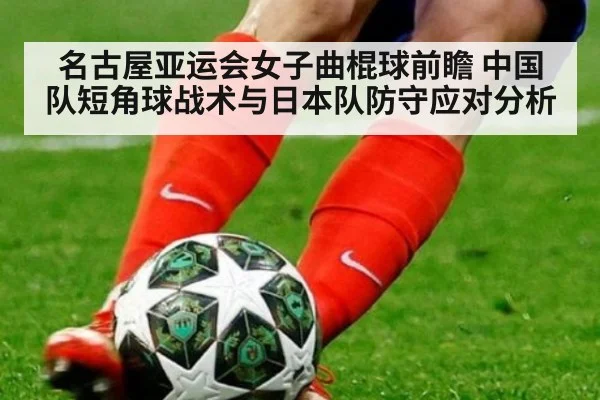 名古屋亚运会女子曲棍球前瞻 中国队短角球战术与日本队防守应对分析