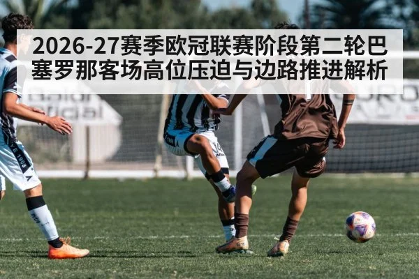 2026-27赛季欧冠联赛阶段第二轮巴塞罗那客场高位压迫与边路推进解析