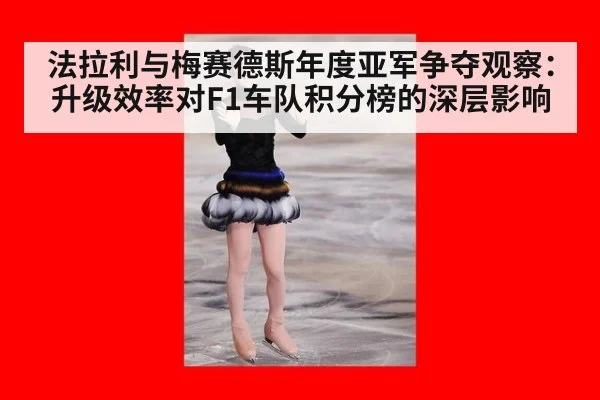 法拉利与梅赛德斯年度亚军争夺观察：升级效率对F1车队积分榜的深层影响