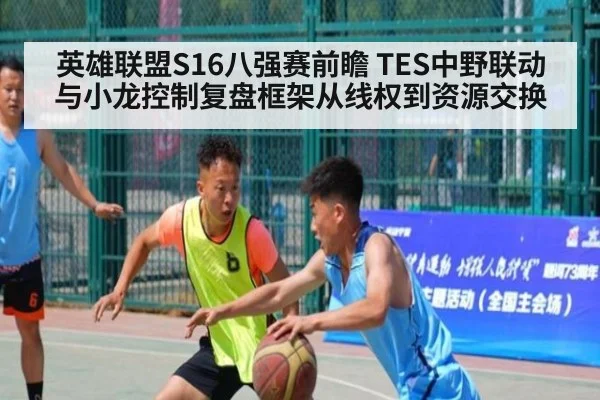 英雄联盟S16八强赛前瞻 TES中野联动与小龙控制复盘框架从线权到资源交换